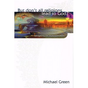 But Don't All Religions Lead To God? by Michael Green